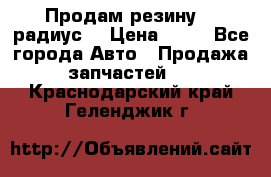 Продам резину 17 радиус  › Цена ­ 23 - Все города Авто » Продажа запчастей   . Краснодарский край,Геленджик г.